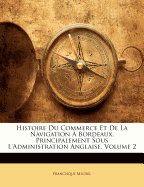 Histoire Du Commerce Et de La Navigation a Bordeaux, Principalement Sous L'Administration Anglaise, Volume 2