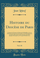 Histoire Du Dioc?se de Paris, Vol. 10: Contenant Les Paroisses Du Doyenn? de Montlh?ry, Avec Un D?tail Circonstanci? de Leur Territoire, Et Le D?nombrement de Toutes Celles Qui Y Sont Comprises, Ensemble Quelques Remarques Sur Le Temporel Desdits Li