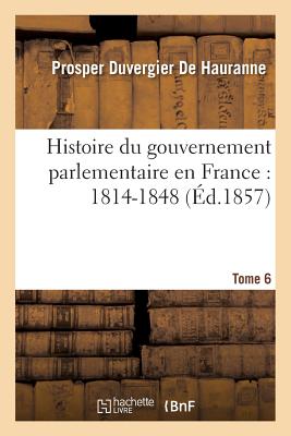 Histoire Du Gouvernement Parlementaire En France: 1814-1848 T 6 - Duvergier De Hauranne, Prosper, and Michel L?vy Fr?res