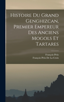 Histoire Du Grand Genghizcan, Premier Empereur Des Anciens Mogols Et Tartares: Divisee En 4 Livres... - De La Croix, Francois Petis (Creator)