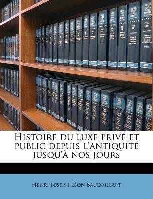 Histoire du luxe priv et public depuis l'antiquit jusqu' nos jours - Baudrillart, Henri Joseph Lon