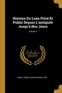 Histoire Du Luxe Priv? Et Public Depuis l'Antiquit? Jusqu'? Nos Jours; Volume 3