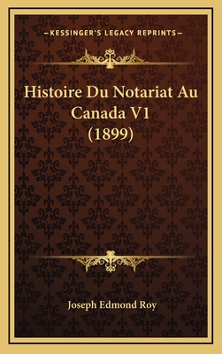 Histoire Du Notariat Au Canada V1 (1899) - Roy, Joseph Edmond