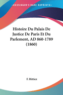 Histoire Du Palais De Justice De Paris Et Du Parlement, AD 860-1789 (1860)