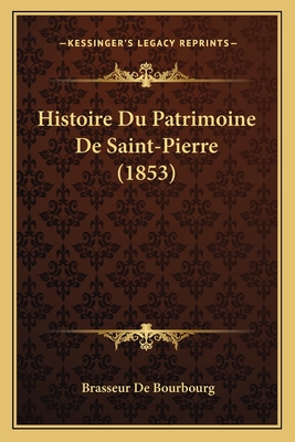 Histoire Du Patrimoine De Saint-Pierre (1853) - De Bourbourg, Brasseur