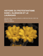 Histoire Du Protestantisme Dans L'albigeois Et Le Lauragais: Depuis Son Origine Jusqu'? La R?vocation De L'?dit De Nantes (1685) - Rabaud, Camille