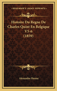 Histoire Du Regne de Charles Quint En Belgique V5-6 (1859)