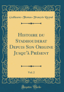 Histoire Du Stadhouderat Depuis Son Origine Jusqu'a Present, Vol. 2 (Classic Reprint)