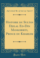 Histoire Du Sultan Djelal Ed-Din Mankobirti, Prince Du Kharezm (Classic Reprint)