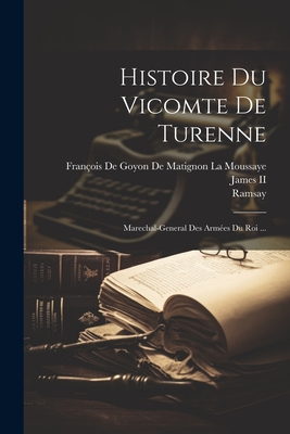 Histoire Du Vicomte de Turenne: Marechal-General Des Armees Du Roi ... - Ramsay, and Fran?ois de Goyon de Matignon La Moussa (Creator)