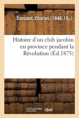 Histoire d'Un Club Jacobin En Province Pendant La R?volution - Constant, Charles