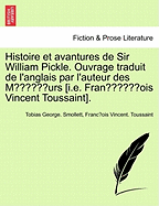 Histoire Et Avantures de Sir William Pickle. Ouvrage Traduit de L'Anglais Par L'Auteur Des Moeurs [I.E. Franc OIS Vincent Toussaint]. Premiere Partie.