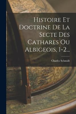 Histoire Et Doctrine De La Secte Des Cathares Ou Albigeois, 1-2... - (1812-1895), Charles Schmidt