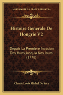 Histoire Generale de Hongrie V2: Depuis La Premiere Invasion Des Huns, Jusqu'a Nos Jours (1778)