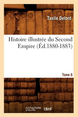 Histoire Illustr?e Du Second Empire. Tome 6 (?d.1880-1883) - Delord, Taxile