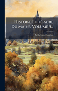 Histoire Litt(c)raire Du Maine, Volume 5...