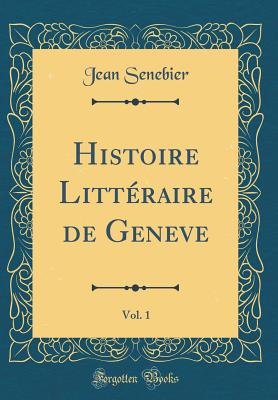 Histoire Littraire de Geneve, Vol. 1 (Classic Reprint) - Senebier, Jean