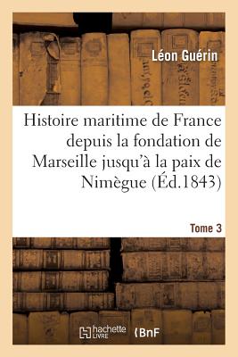 Histoire Maritime de France Depuis La Fondation de Marseille Jusqu'? La Paix de Nim?gue. Tome 2 - Gu?rin, L?on