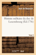 Histoire Militaire Du Duc de Luxembourg. Tome 5 - de Beaurain, Jean, and Boisgelin de Cuc?, Louis-Bruno