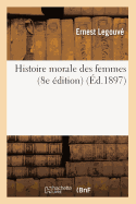 Histoire Morale Des Femmes (8e ?dition) (?d.1897)