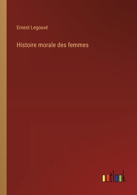 Histoire Morale Des Femmes - Legouv?, Ernest