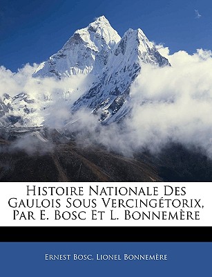 Histoire Nationale Des Gaulois Sous Vercingetorix, Par E. Bosc Et L. Bonnemere - Bosc, Ernest, and Bonnem?re, Lionel