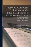 Histoire Naturelle de la Parole, Ou Pr?cis de l'Origine Du Langage & de la Grammaire Universelle