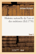 Histoire Naturelle de l'Air Et Des M?t?ores. Tome 5