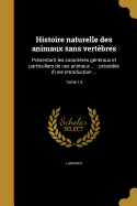 Histoire naturelle des animaux sans vert?bres: pr?sentant les caract?res g?n?raux et particuliers de ces animaux ...: pr?c?d?e d'une introduction offrant la d?termination des caract?res essentiels de l'animal, sa distinction du v?g?tal et des autres cor