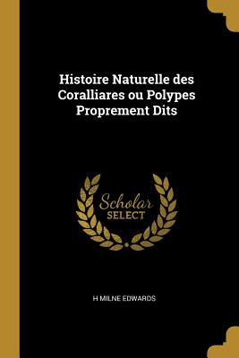 Histoire Naturelle Des Coralliares Ou Polypes Proprement Dits - Edwards, H Milne