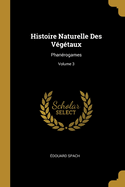 Histoire Naturelle Des V?g?taux: Phan?rogames; Volume 3