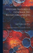 Histoire Naturelle G?n?rale Des R?gnes Organiques: Principalement ?tudi?e Chez L'homme Et Les Animaux; Volume 1