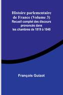 Histoire parlementaire de France (Volume 3); Recueil complet des discours prononcs dans les chambres de 1819  1848