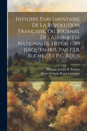 Histoire Parlementaire de la R?volution Fran?aise, Ou Journal Des Assembl?es Nationales, Depuis 1789 Jusqu'en 1815, Contenant La Narration Des ?v?nements... Pr?c?d?e d'Une Introduction Sur l'Histoire de France Jusqu'? La Convocation Des Etats...