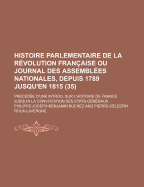 Histoire Parlementaire de La Revolution Francaise Ou Journal Des Assemblees Nationales, Depuis 1789 Jusqu'en 1815; Precedee D'Une Introd. Sur L'Histoi