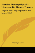 Histoire Philosophique Et Litteraire Du Theatre Francais: Depuis Son Origine Jusqu'a Nos Jours (1843)