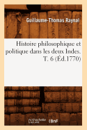 Histoire Philosophique Et Politique Dans Les Deux Indes. T. 6 (?d.1770)