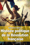 Histoire Politique de La Revolution Francaise: Origines Et Developpement de La Democratie Et de La Republique (1789-1804)