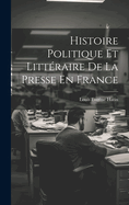 Histoire Politique Et Litteraire de La Presse En France