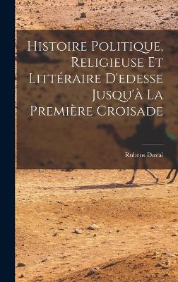 Histoire Politique, Religieuse Et Littraire D'edesse Jusqu' La Premire Croisade - Duval, Rubens