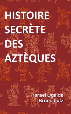 Histoire Secr?te Des Azt?ques - Lutz, Bruno, and Ugalde, Israel