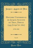 Histoire Universelle de Jacque-Auguste de Thou, Depuis 1543 Jusqu'en 1607, Vol. 8: 1578-1582 (Classic Reprint)