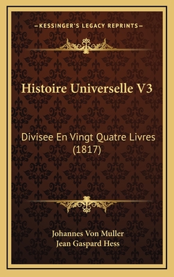 Histoire Universelle V3: Divisee En Vingt Quatre Livres (1817) - Muller, Johannes Von, and Hess, Jean Gaspard (Translated by)