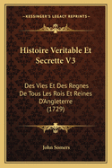 Histoire Veritable Et Secrette V3: Des Vies Et Des Regnes de Tous Les Rois Et Reines D'Angleterre (1729)