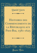 Histoires Des Commencements de la Rpublique Aux Pays-Bas, 1581-1625 (Classic Reprint)