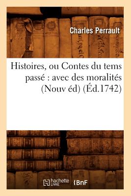 Histoires, Ou Contes Du Tems Pass Avec Des Moralits (Nouv d) (d.1742) - Perrault, Charles