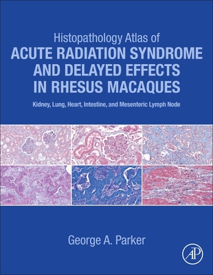 Histopathology Atlas of Acute Radiation Syndrome and Delayed Effects in Rhesus Macaques: Kidney, Lung, Heart, Intestine and Mesenteric Lymph Node - Parker, George