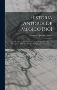 Historia Antigua De Megico [sic]: Sacada De Los Mejores Historiadores Espaoles Y De Los Manuscritos Y De Las Pinturas Antiguas De Los Indios ......