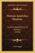 Historia Apostolica Illustrata: Ex Actis Apostolorum Et Epistolis (1634)