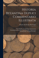 Historia Byzantina Duplici Commentario Illustrata: Prior Familias Ac Stemmata Imperatorum Constantinopolitanorum, Cum Eorundem Augustorum Nomismatibus, & Aliquot Iconibus